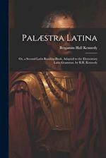Palæstra Latina: Or, a Second Latin Reading-Book, Adapted to the Elementary Latin Grammar, by B.H. Kennedy 