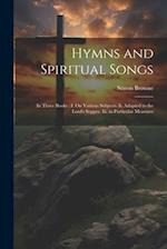 Hymns and Spiritual Songs: In Three Books : I. On Various Subjects. Ii. Adapted to the Lord's Supper. Iii. in Particular Measures 
