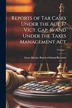 Reports of Tax Cases Under the Act 37 Vict. Cap. 16 and Under the Taxes Management Act; Volume 1 