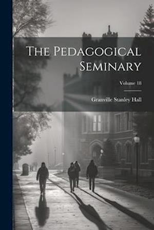 The Pedagogical Seminary; Volume 18