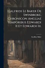 Galfridi Le Baker De Swinbroke, Chronicon Angliae Temporibus Edwardi II Et Edwardi Iii.