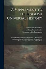 A Supplement to the English Universal History: Lately Published in London: Containing ... Remarks and Annotations On the Universal History, Designed A