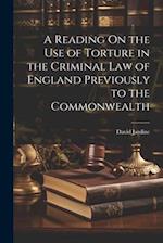 A Reading On the Use of Torture in the Criminal Law of England Previously to the Commonwealth 