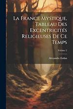 La France Mystique, Tableau Des Excentricités Religieuses De Ce Temps; Volume 2