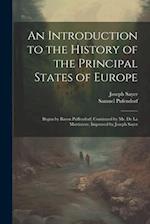 An Introduction to the History of the Principal States of Europe: Begun by Baron Puffendorf; Continued by Mr. De La Martiniere. Improved by Joseph Say