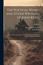 The Poetical Works and Other Writings of John Keats: Now First Brought Together, Including Poems and Numerous Letters Not Before Published; Volume 3 