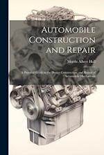 Automobile Construction and Repair: A Practical Guide to the Design Construction, and Repair of Automobile Mechanisms 