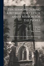 Ten Sermons During a Retreat for Clergy and a Mission for the People: At S. Saviour's Church, Leeds, in the Octave of its Consecration 1845 