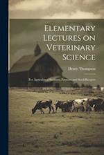 Elementary Lectures on Veterinary Science: For Agricultural Students, Farmers and Stock Keepers 