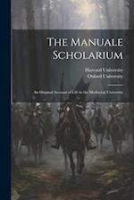 The Manuale Scholarium; an Original Account of Life in the Mediaeval University 
