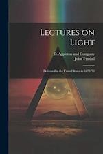 Lectures on Light; Delivered in the United States in 1872-'73 
