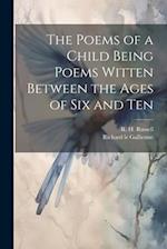 The Poems of a Child Being Poems Witten Between the Ages of Six and Ten 