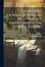 The Bristish Journal of Nursing With Which is Incorporated The Nursing Record 