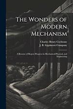 The Wonders of Modern Mechanism: A Resume of Regent Progress in Mechanical Physical, and Engineering 