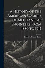 A History of the American Society of Mechanical Engineers From 1880 to 1915 
