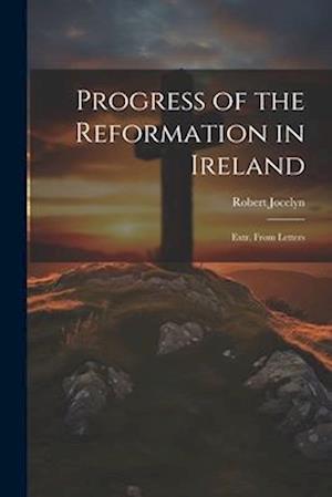 Progress of the Reformation in Ireland: Extr. From Letters