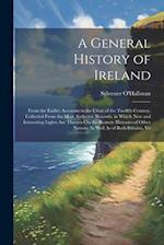 A General History of Ireland: From the Earliet Accounts to the Close of the Twelfth Century, Collected From the Most Authentic Records. in Which New a
