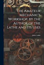 The Amateur Mechanic's Workshop, by the Author of the Lathe and Its Uses 