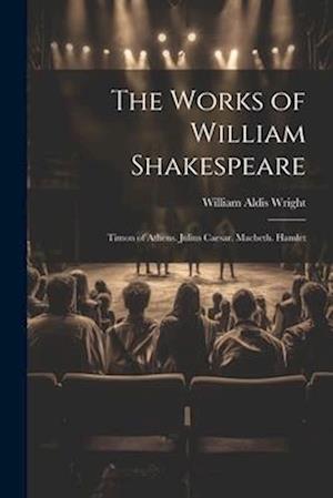 The Works of William Shakespeare: Timon of Athens. Julius Caesar. Macbeth. Hamlet