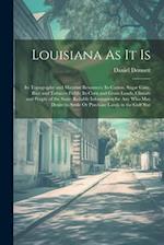 Louisiana As It Is: Its Topography and Material Resources; Its Cotton, Sugar Cane, Rice and Tobacco Fields; Its Corn and Grain Lands, Climate and Peop
