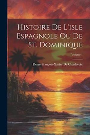 Histoire De L'isle Espagnole Ou De St. Dominique; Volume 1