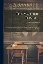 The Mother-Tongue: Or, Methodical Instruction in the Mother-Tongue in Schools and Families 