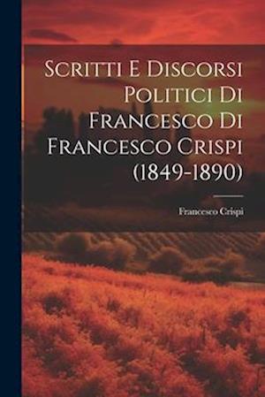 Scritti E Discorsi Politici Di Francesco Di Francesco Crispi (1849-1890)
