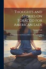 Thoughts and Stories On Tobacco for American Lads: Or Uncle Toby's Anti-Tobacco Advice to His Nephew Billy Bruce 