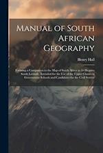 Manual of South African Geography: Forming a Companion to the Map of South Africa to 16 Degrees South Latitude, Intended for the Use of the Upper Clas