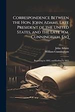 Correspondence Between the Hon. John Adams, Late President of the United States, and the Late Wm. Cunningham, Esq: Beginning in 1803, and Ending in 18