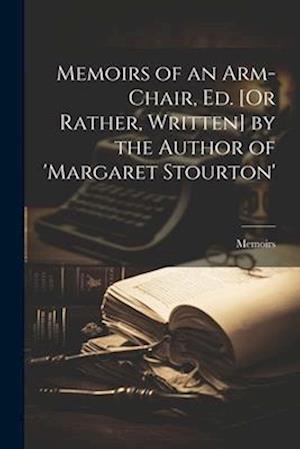 Memoirs of an Arm-Chair, Ed. [Or Rather, Written] by the Author of 'margaret Stourton'