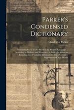 Parker's Condensed Dictionary: Containing Every Useful Word in the English Language ... According to Webster and Worcester. to Which Is Added an Encyc