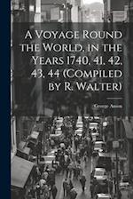 A Voyage Round the World, in the Years 1740, 41, 42, 43, 44 (Compiled by R. Walter) 