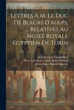 Lettres À M. Le Duc De Blacas D'aulps, ... Relatives Au Museé Royale Egyptien De Turin