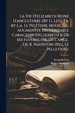 La Vie D'elizabeth Reine D'angleterre [By G. Leti. Tr. by L.a. Le Peletier]. Nouv. Éd., Augmentée Du Véritable Caractere D'elizabeth & De Ses Favoris