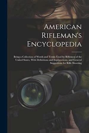 American Rifleman's Encyclopedia: Being a Collection of Words and Terms Used by Riflemen of the United States, With Definitions and Explanations, and