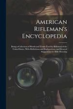 American Rifleman's Encyclopedia: Being a Collection of Words and Terms Used by Riflemen of the United States, With Definitions and Explanations, and 