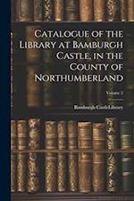 Catalogue of the Library at Bamburgh Castle, in the County of Northumberland; Volume 2 