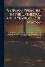 A Sermon Preached in the Cathedral Church of St. Paul, London: On Thursday, June 14, 1792: Being the Time of the Yearly Meeting of the Children Educat