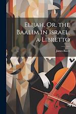 Elijah, Or, the Baalim in Israel, a Libretto 