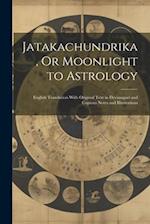 Jatakachundrika, Or Moonlight to Astrology: English Translation With Original Text in Devanagari and Copious Notes and Illustrations 
