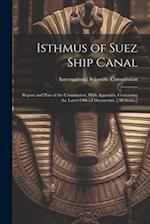 Isthmus of Suez Ship Canal: Report and Plan of the Commission; With Appendix, Containing the Latest Official Documents. [3D Series.] 