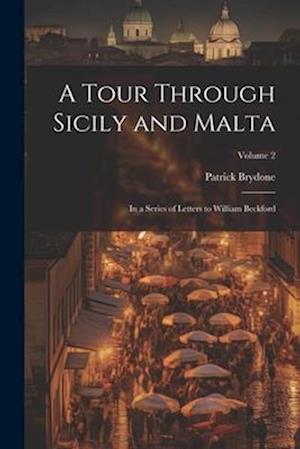 A Tour Through Sicily and Malta: In a Series of Letters to William Beckford; Volume 2