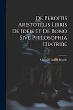 De Perditis Aristotelis Libris De Ideis Et De Bono Sive Philosophia Diatribe