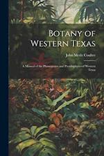 Botany of Western Texas: A Manual of the Phanegrams and Pteridophytes of Western Texas 