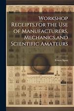 Workshop Receipts,for the Use of Manufacturers, Mechanics,and Scientific Amateurs 