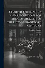 Charter, Ordinances and Resolutions for the Government of the City of Frankfort, Kentucky: In Effect July 1, 1913 