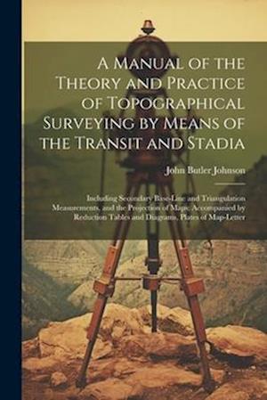 A Manual of the Theory and Practice of Topographical Surveying by Means of the Transit and Stadia: Including Secondary Base-Line and Triangulation Mea