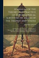 A Manual of the Theory and Practice of Topographical Surveying by Means of the Transit and Stadia: Including Secondary Base-Line and Triangulation Mea