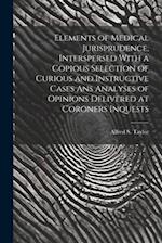 Elements of Medical Jurisprudence, Interspersed With a Copious Selection of Curious and Instructive Cases Ans Analyses of Opinions Delivered at Corone